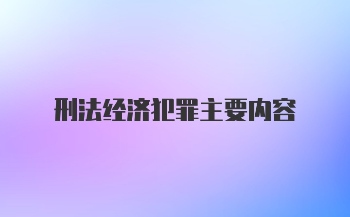 刑法经济犯罪主要内容