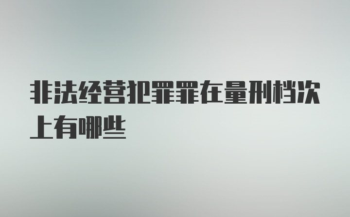 非法经营犯罪罪在量刑档次上有哪些