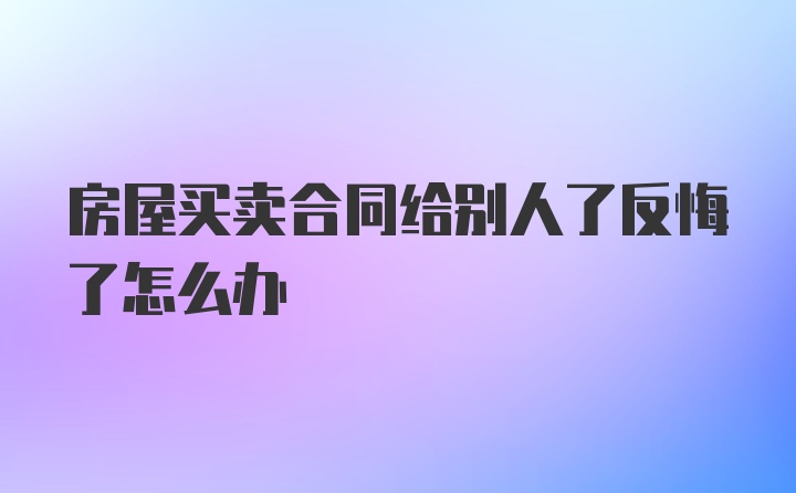 房屋买卖合同给别人了反悔了怎么办
