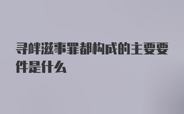 寻衅滋事罪都构成的主要要件是什么