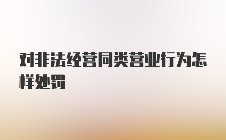 对非法经营同类营业行为怎样处罚