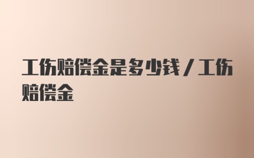 工伤赔偿金是多少钱/工伤赔偿金