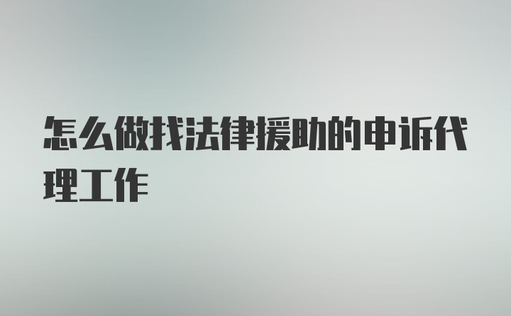 怎么做找法律援助的申诉代理工作