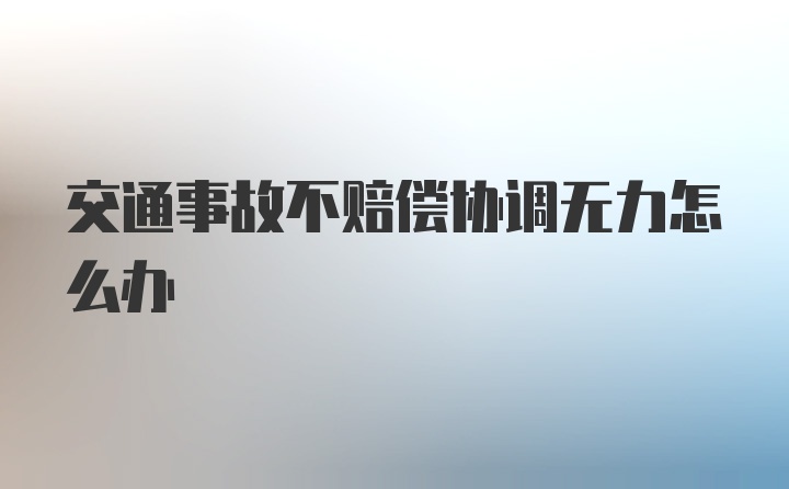 交通事故不赔偿协调无力怎么办