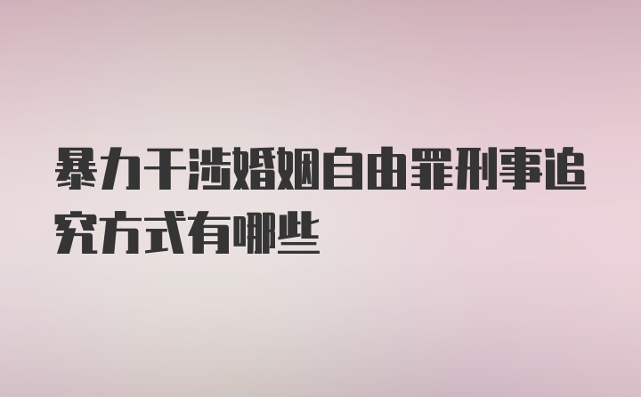 暴力干涉婚姻自由罪刑事追究方式有哪些