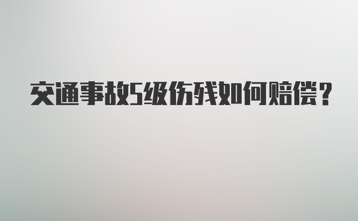 交通事故5级伤残如何赔偿？