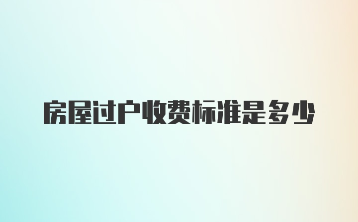 房屋过户收费标准是多少