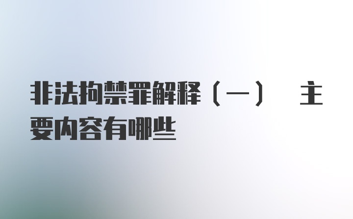 非法拘禁罪解释(一) 主要内容有哪些