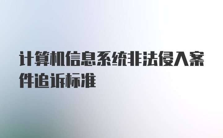 计算机信息系统非法侵入案件追诉标准