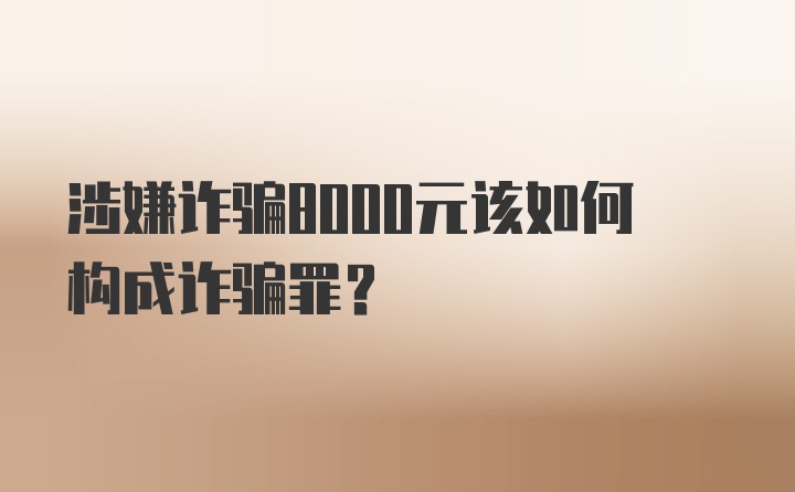 涉嫌诈骗8000元该如何构成诈骗罪？