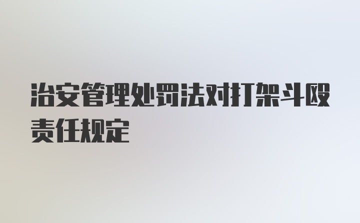 治安管理处罚法对打架斗殴责任规定