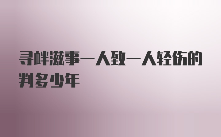 寻衅滋事一人致一人轻伤的判多少年