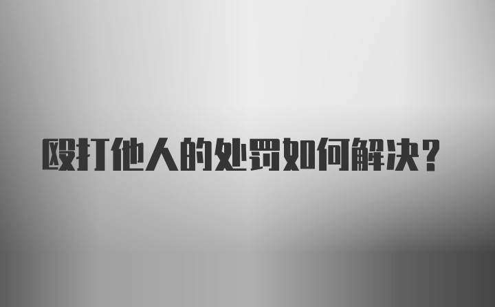 殴打他人的处罚如何解决？