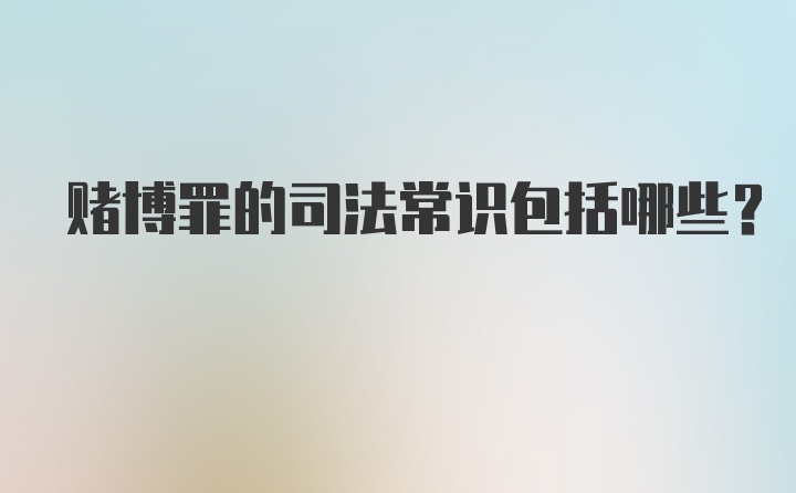 赌博罪的司法常识包括哪些？