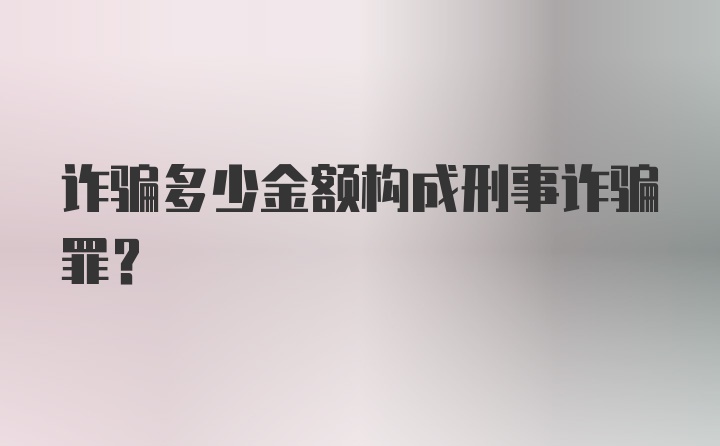 诈骗多少金额构成刑事诈骗罪？