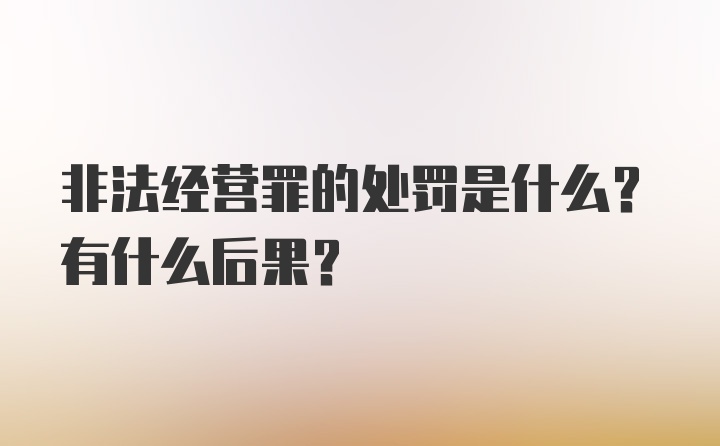 非法经营罪的处罚是什么？有什么后果？