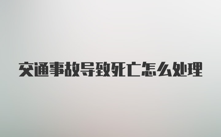 交通事故导致死亡怎么处理