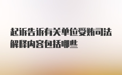 起诉告诉有关单位受贿司法解释内容包括哪些