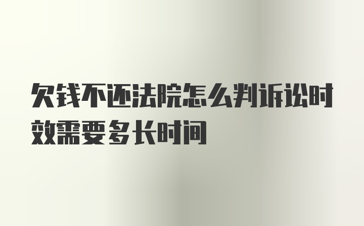 欠钱不还法院怎么判诉讼时效需要多长时间