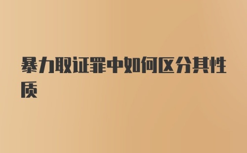 暴力取证罪中如何区分其性质