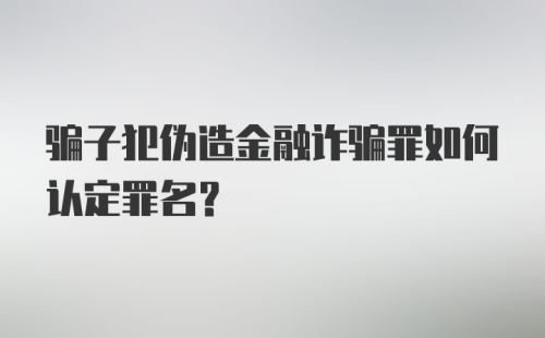 骗子犯伪造金融诈骗罪如何认定罪名？