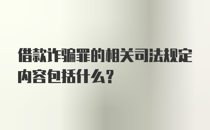 借款诈骗罪的相关司法规定内容包括什么?