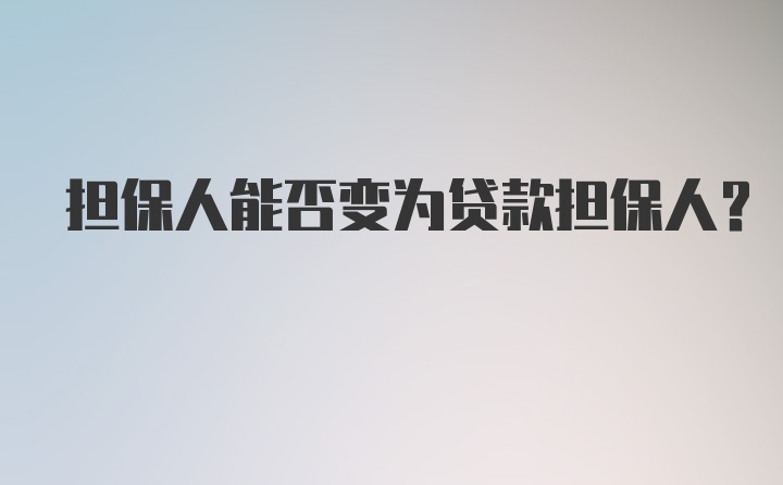 担保人能否变为贷款担保人？