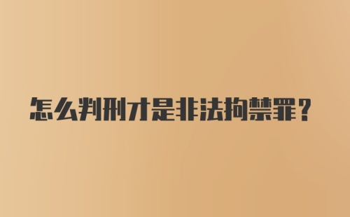 怎么判刑才是非法拘禁罪？