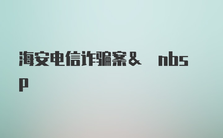 海安电信诈骗案& nbsp