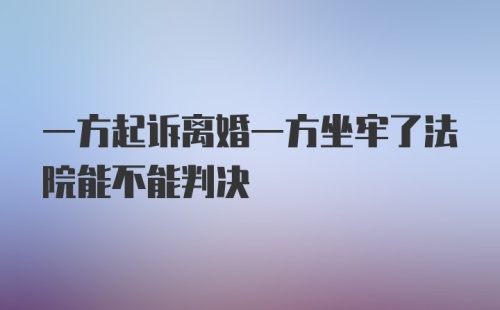 一方起诉离婚一方坐牢了法院能不能判决