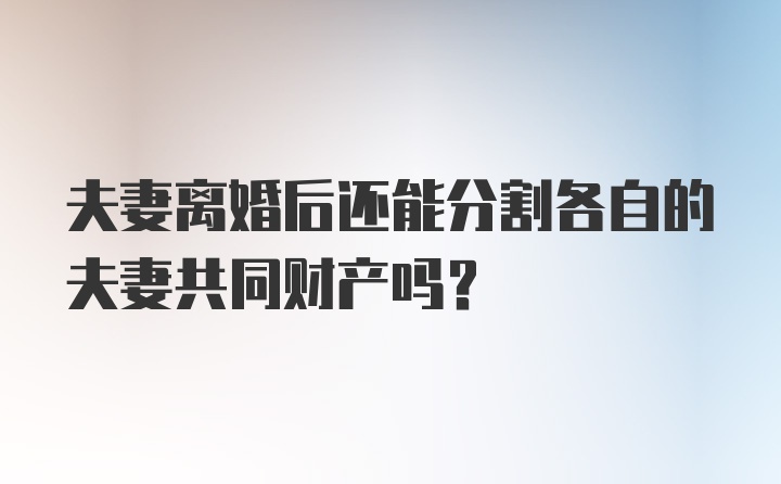 夫妻离婚后还能分割各自的夫妻共同财产吗？