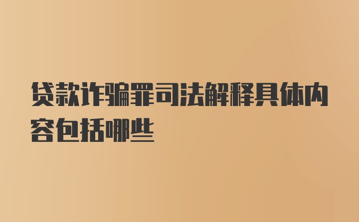 贷款诈骗罪司法解释具体内容包括哪些