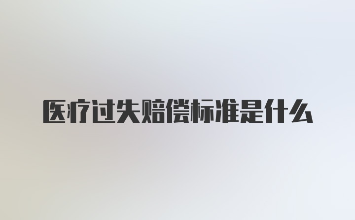 医疗过失赔偿标准是什么