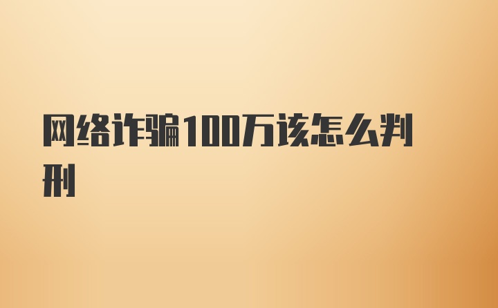 网络诈骗100万该怎么判刑