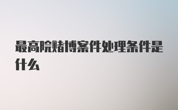 最高院赌博案件处理条件是什么