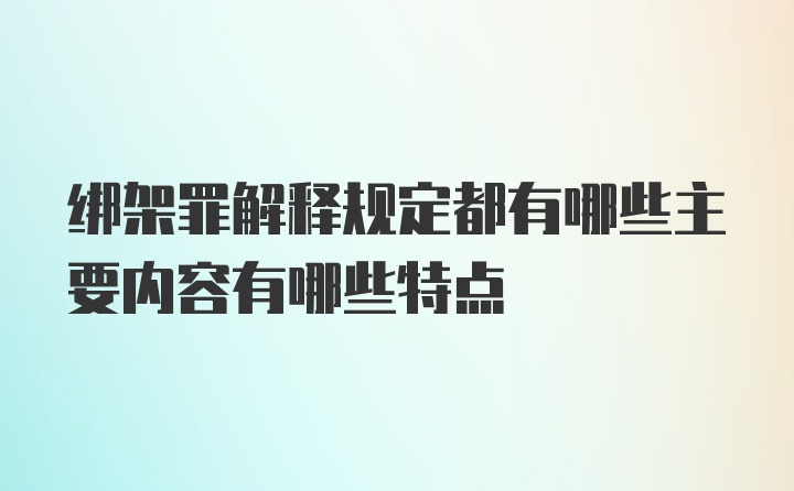 绑架罪解释规定都有哪些主要内容有哪些特点