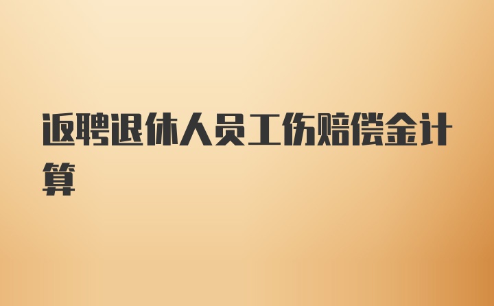 返聘退休人员工伤赔偿金计算