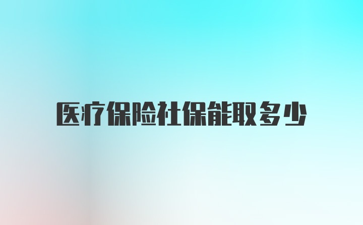 医疗保险社保能取多少