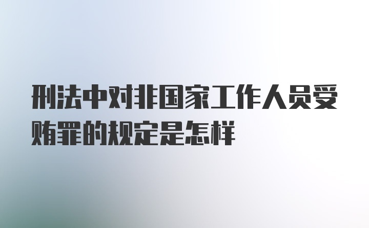 刑法中对非国家工作人员受贿罪的规定是怎样