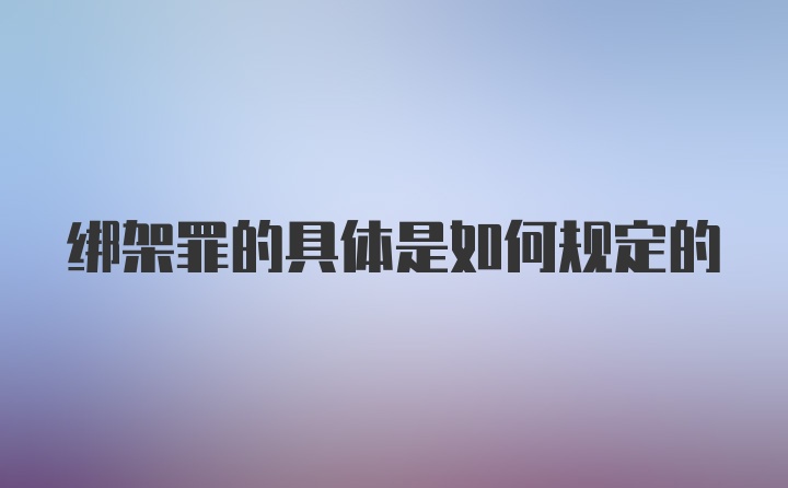 绑架罪的具体是如何规定的