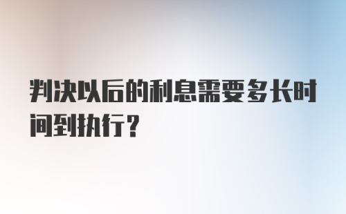 判决以后的利息需要多长时间到执行?