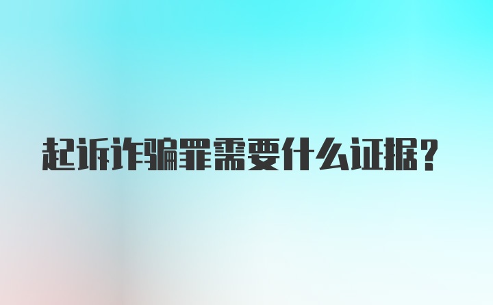 起诉诈骗罪需要什么证据？