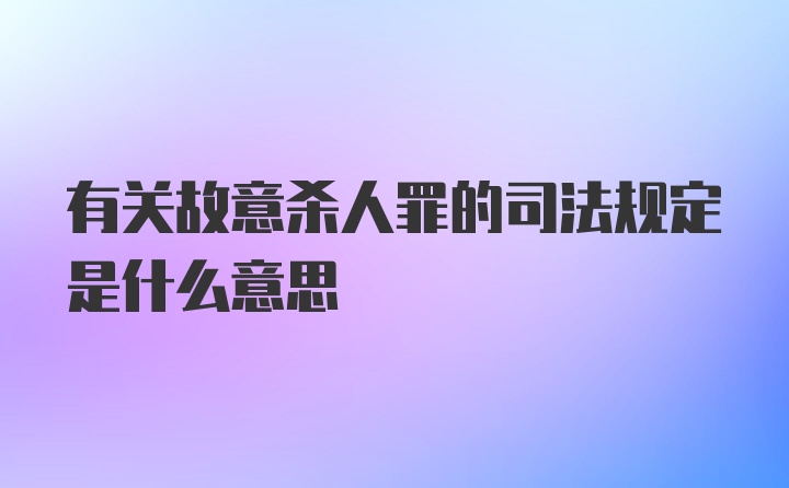 有关故意杀人罪的司法规定是什么意思