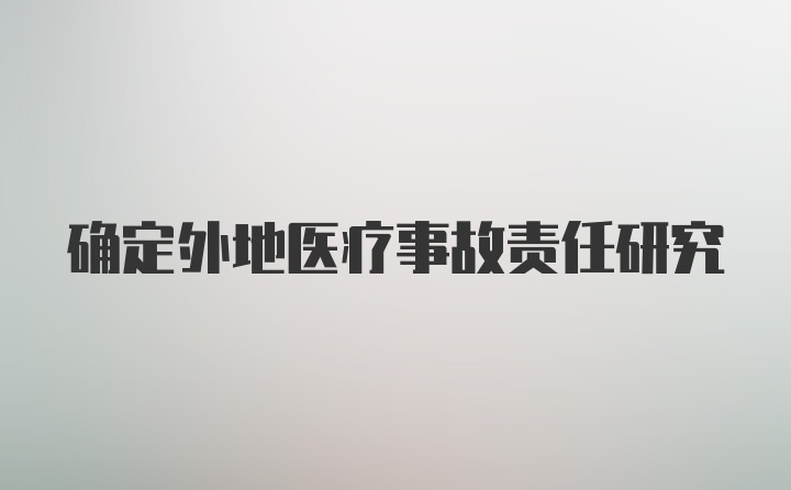 确定外地医疗事故责任研究