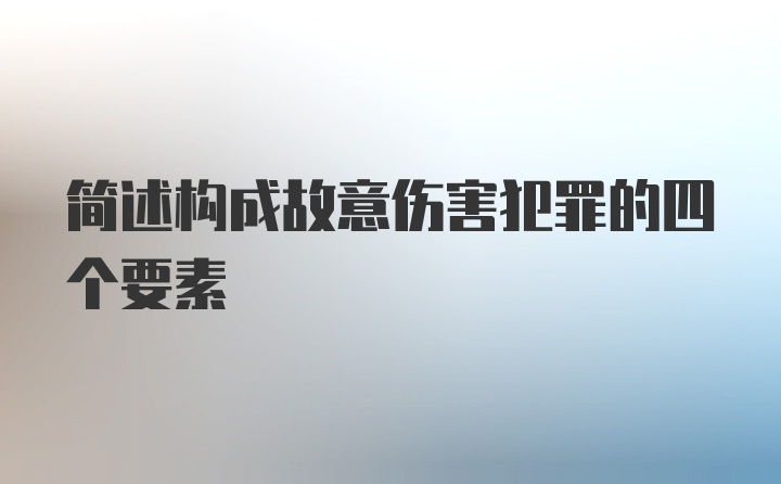 简述构成故意伤害犯罪的四个要素