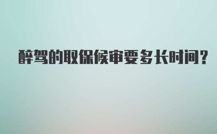 醉驾的取保候审要多长时间？