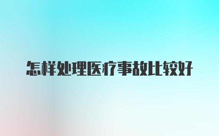 怎样处理医疗事故比较好