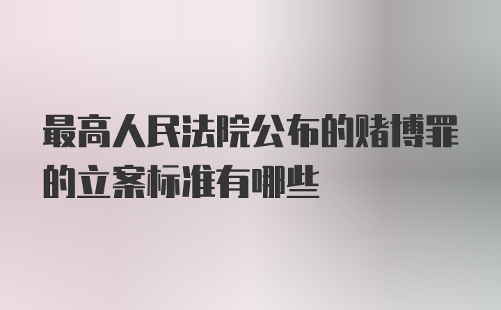 最高人民法院公布的赌博罪的立案标准有哪些