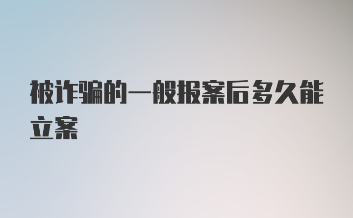 被诈骗的一般报案后多久能立案