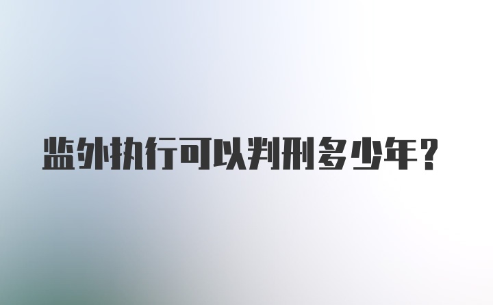 监外执行可以判刑多少年？